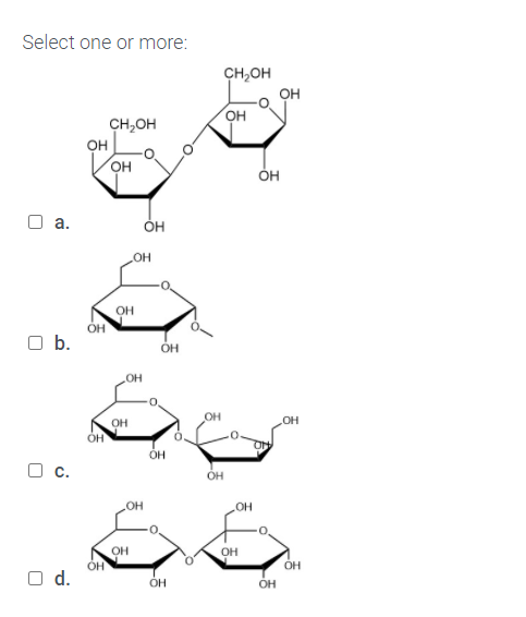 Select one or more:
CH,OH
он
OH
CH,OH
он
он
он
а.
он
OH
b.
OH
HO
OH
OH
Oc.
OH
HO
OH
OH
OH
d.
OH
OH
OH
