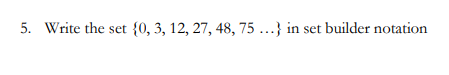 5. Write the set {0, 3, 12, 27, 48, 75 ...} in set builder notation
