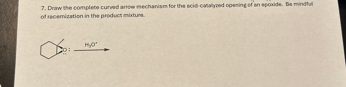 7. Draw the complete curved arrow mechanism for the acid-catalyzed opening of an epoxide. Be mindful
of racemization in the product mixture.
0:
H3O+