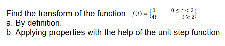 0 st<2
Find the transform of the function f(t) = { Us>2}
a. By definition.
b. Applying properties with the help of the unit step function
