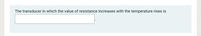 The transducer in which the value of resistance increases with the temperature rises is
