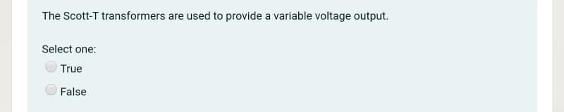 The Scott-T transformers are used to provide a variable voltage output.
Select one:
True
False
