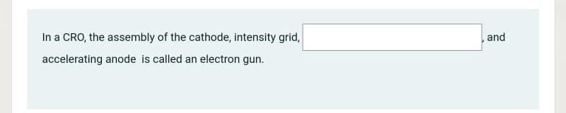 In a CRO, the assembly of the cathode, intensity grid,
,and
accelerating anode is called an electron gun.
