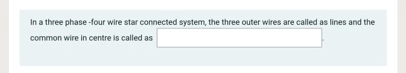 In a three phase-four wire star connected system, the three outer wires are called as lines and the
common wire in centre is called as
