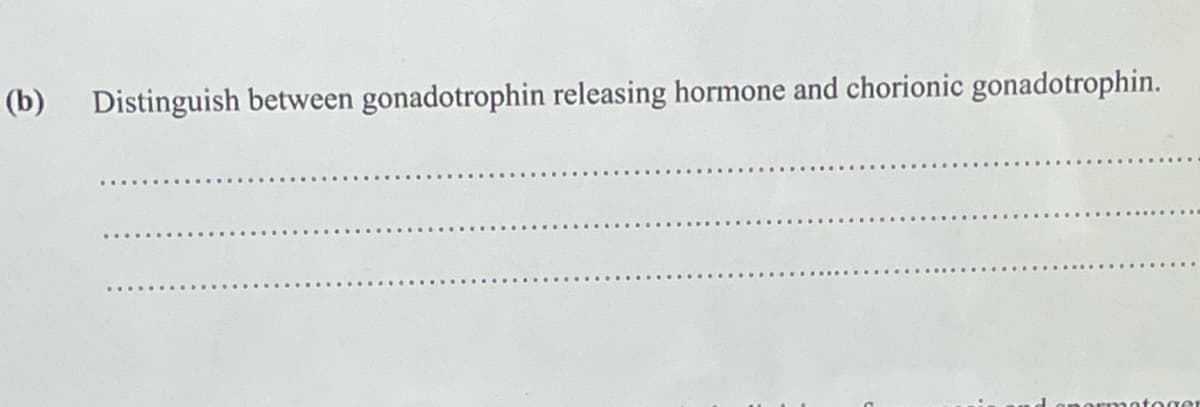 (b) Distinguish between gonadotrophin releasing hormone and chorionic gonadotrophin.
motoger
