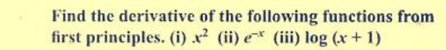 Find the derivative of the following functions from
first principles. (i) x² (ii) e* (iii) log (x+ 1)
