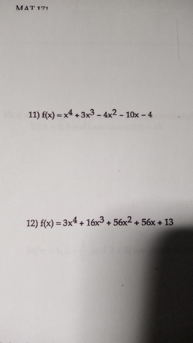 MAT 171
11) f(x)=x+3x3-4x2-10x-4
12) f(x) = 3x4 + 16x³ + 56x² +56x + 13