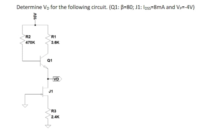 Determine Vp for the following circuit. (Q1: B=80; J1: Ipss=8mA and Vp=-4V)
R2
R1
470K
3.6K
Q1
VD
J1
R3
2.4K
A91
