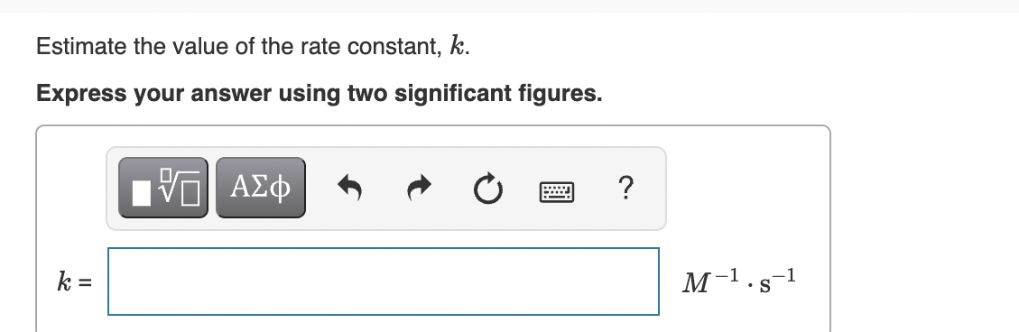 Estimate the value of the rate constant, k.
Express your answer using two significant figures.
ΑΣΦ
?
k =
M-1.s
-1
