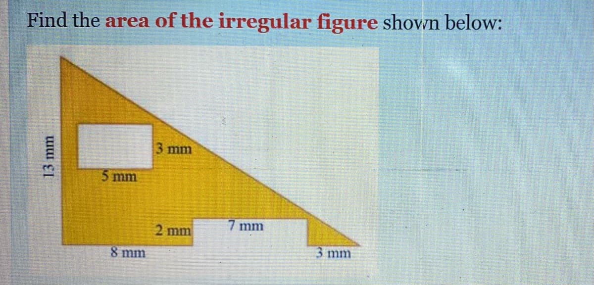 Find the area of the irregular figure shown below:
3 mm
5 mm
7 mm
2 mm
3 mm
8 mm
13 mm
