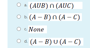 O a.
(AUB) N (AUC)
О. (А — В)n (А - С)
с. None
O c.
Оa (А — B) U (А — С)
d.
