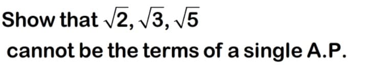 Show that /2, /3, 5
cannot be the terms of a single A.P.
