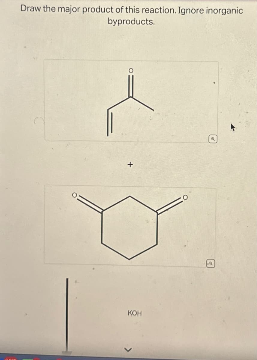 Draw the major product of this reaction. Ignore inorganic
byproducts.
O
+
KOH
>