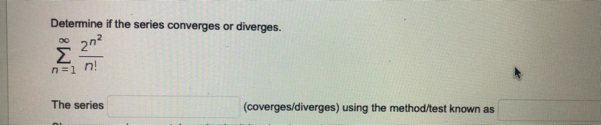 Determine if the series converges or diverges.
2n2
Σ
00
n=1 n!
The series
(coverges/diverges) using the method/test known as
