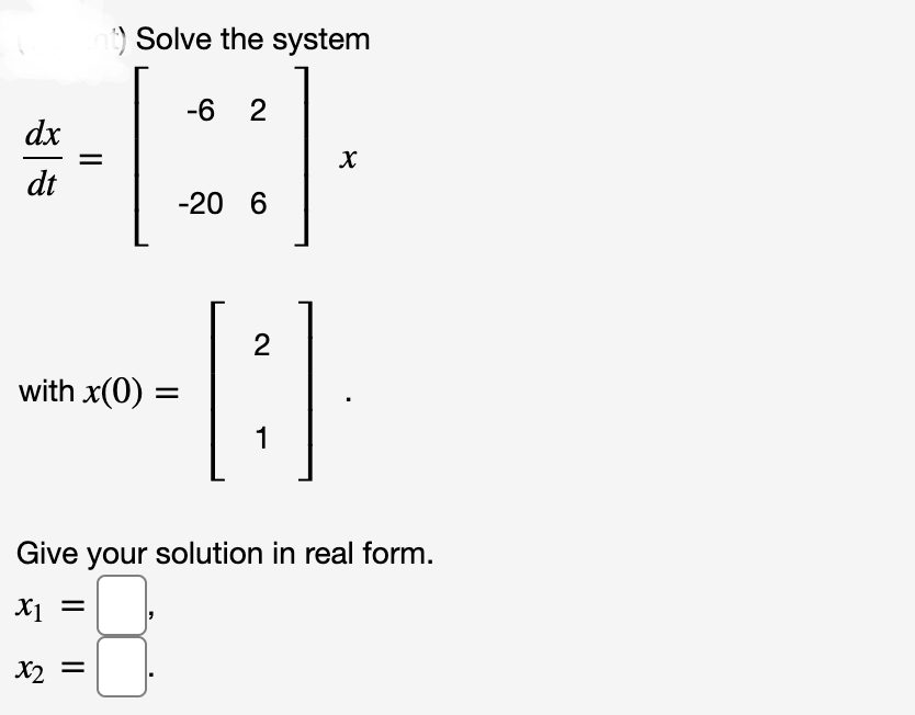 dx
dt
) Solve the system
with x(0)
x₂ =
X2
-6 2
-20 6
2
[3]
1
X
Give your solution in real form.
X₁
X1
=