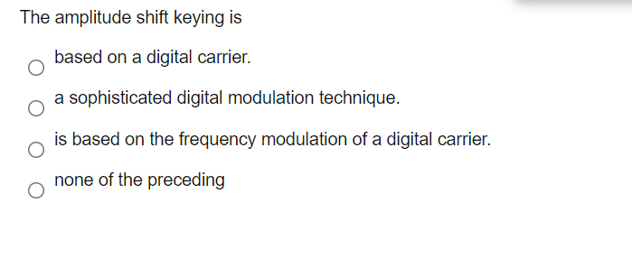 The amplitude shift keying is
based on a digital carrier.
a sophisticated digital modulation technique.
is based on the frequency modulation of a digital carrier.
none of the preceding
