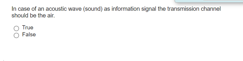 In case of an acoustic wave (sound) as information signal the transmission channel
should be the air.
True
False
