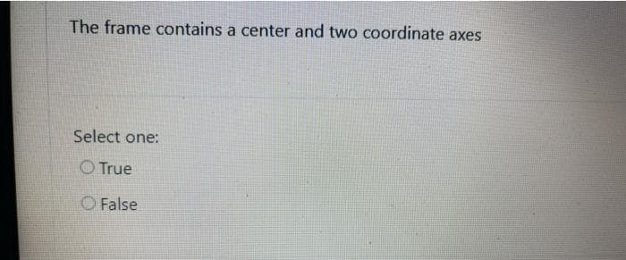 The frame contains a center and two coordinate axes
Select one:
O True
O False
