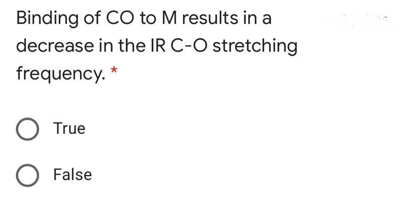 Binding of CO to M results in a
decrease in the IR C-O stretching
frequency. *
O True
O False
