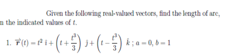 Given the following real-valued vectors, find the length of arc,
n the indicated values of t.
1. T(t) = t² î + (t +
3
) j+ (t-) k; a = 0, b= 1
%3D
