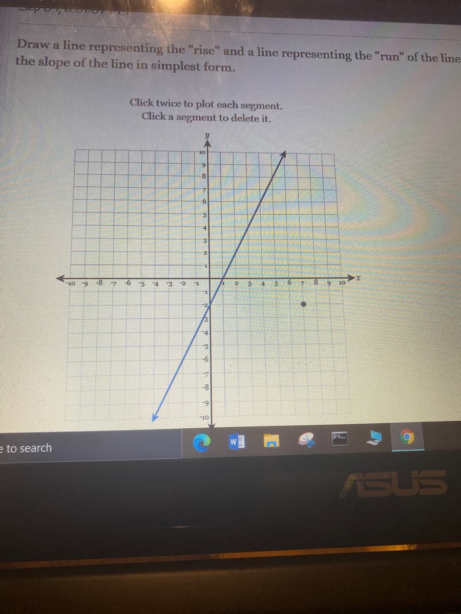 Draw a line representing the "rise" and a line representing the "run" of the line-
the slope of the line in simplest form.
Click twice to plot each segment.
Click a segment to delete it.
6.
-8
9.
2.
-8
-6
5.
8.
10
-7
-5
-4
-3
-2
3.
4.
10
73
-4
-5
-6
-7
-8
-9
-10
e to search
ASUS
