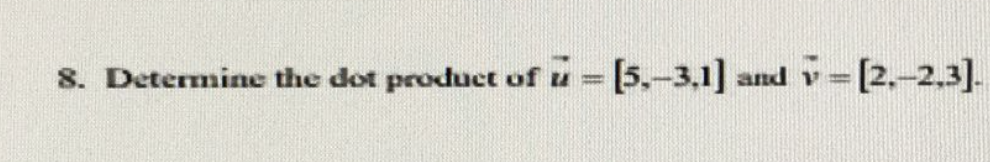 8. Determine the dot product of u = [5,-3.1] and v=[2.-2,3].