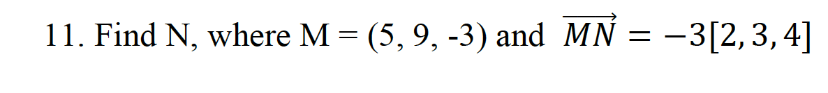 11. Find N, where M = (5, 9, -3) and MN
=
= -3[2, 3, 4]