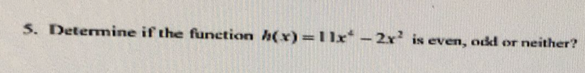 5. Determine if the function (x) = 11x - 2x² is even, odd or neither?