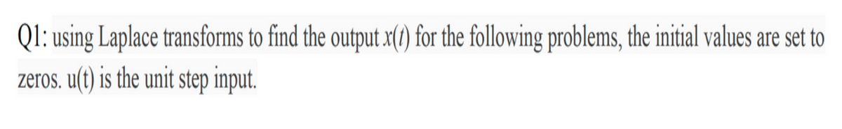 Ql: using Laplace transforms to find the output x(/) for the following problems, the initial values are set to
zeros. u(t) is the unit step input.
