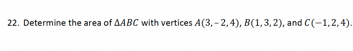 22. Determine the area of AABC with vertices A(3, − 2, 4), B(1, 3, 2), and C(-1,2,4).
-