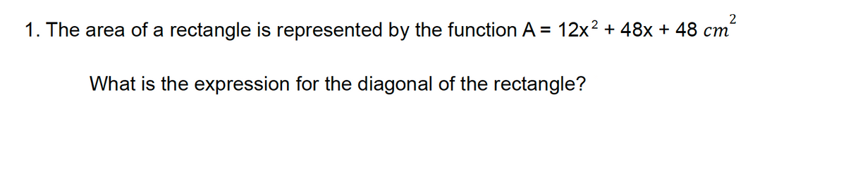 1. The area of a rectangle is represented by the function A = 12x² + 48x + 48 cm²
What is the expression for the diagonal of the rectangle?