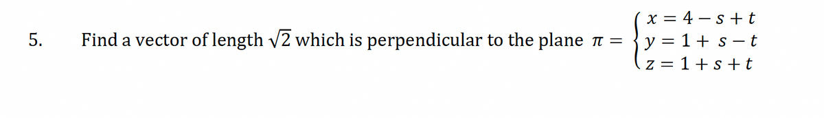 5.
Find a vector of length √2 which is perpendicular to the plane π =
x = 4 − s + t
1st
y:
Z
=
=
1 + s + t