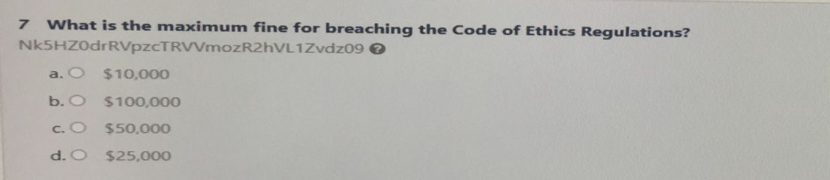 7 What is the maximum fine for breaching the Code of Ethics Regulations?
Nk5HZ0drRVpzcTRVVmozR2hVL1Zvdz09 >
a. O $10,000
b. O $100,000
c. O
$50,000
d. O
$25,000