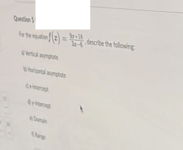 D
Question 5
For the equation f(2)=
al Vertical asymptote
of(2)=1+1, describe the following:
9z+18
Horizontal asymptote