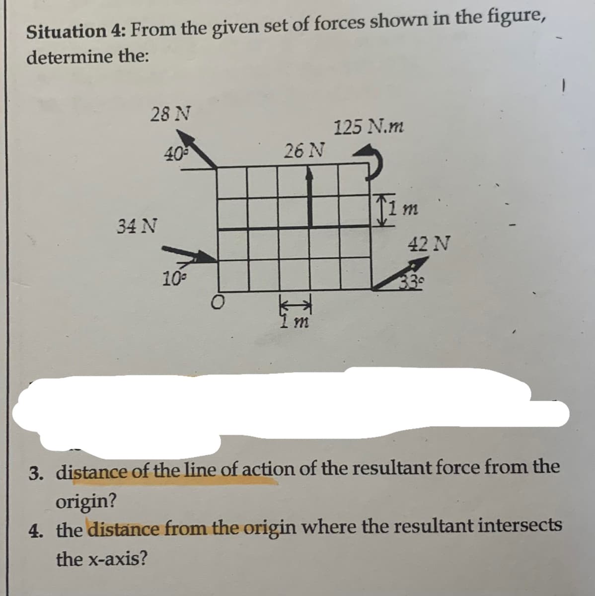 Situation 4: From the given set of forces shown in the figure,
determine the:
28 N
34 N
10°
26 N
TE
m
125 N.m
Tim
1m
42 N
339
3. distance of the line of action of the resultant force from the
origin?
4. the distance from the origin where the resultant intersects
the x-axis?