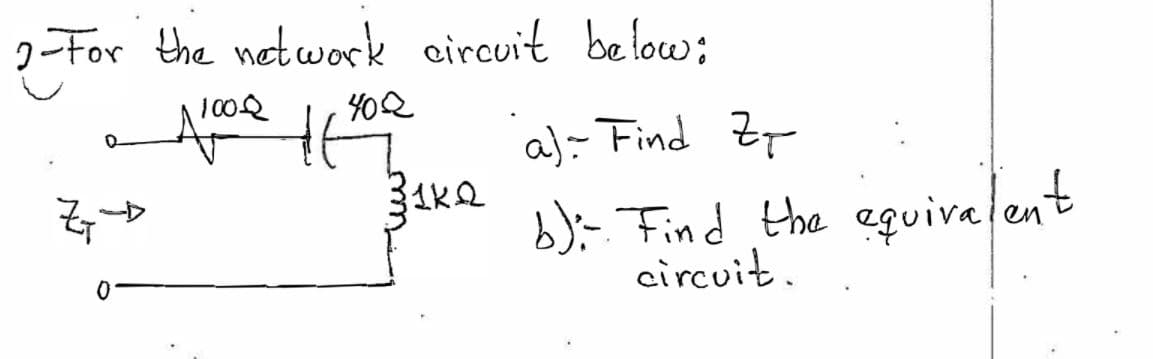 2-For the netceork circuit below;
1002
402
a)- Find Zp
b);- Find the eguiva ent
circuit.
