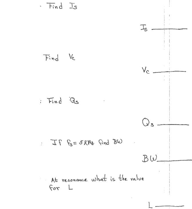 Find Is
Is
Ve
Find
Vc
: Find Qs
Qs
If 6= 5 KHz find BW
BW
At resonamce what is the value
for L
