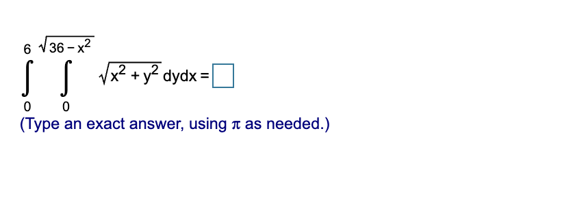 6 V36 - x2
Vx? + y? dydx :
,2
0 0
(Type an exact answer, using n as needed.)
