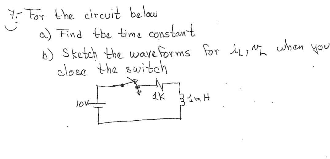 **Title: Solving Inductor Circuits: Time Constant and Waveform Analysis**

**Question 7: For the Circuit Below**

Given the circuit diagram:

- **Resistor (R1)**: 1 kΩ
- **Inductor (L)**: 1 mH
- **Voltage Source (V)**: 10V
- **Switch**: Initially open, then closed.

**Tasks:**
a) Find the time constant of the circuit.
b) Sketch the waveforms for the current through the inductor (\(i_L\)) and the voltage across the inductor (\(v_L\)) when you close the switch.

### Solution:

#### Part (a): Finding the Time Constant

The time constant (\(\tau\)) for an RL circuit is given by the formula:

\[ 
\tau = \frac{L}{R} 
\]

Where:

- \( \tau \) is the time constant,
- \( L \) is the inductance,
- \( R \) is the resistance.

Using the given values:

\[
L = 1 \text{ mH} = 1 \times 10^{-3} \text{ H}
\]
\[
R = 1 \text{ kΩ} = 1 \times 10^{3} \text{ Ω}
\]

Therefore:

\[
\tau = \frac{1 \times 10^{-3}}{1 \times 10^3} = 1 \times 10^{-6} \text{ seconds} = 1 \mu\text{s}
\]

#### Part (b): Sketching the Waveforms

When the switch is closed at \( t = 0 \):

1. **Current through the inductor (\(i_L\))**:

  Initially, the current (\(i_L\)) through the inductor is zero. As time progresses, the current increases exponentially towards a steady-state value determined by the voltage source and the resistor. The exponential increase can be represented by the equation:

  \[
  i_L(t) = \frac{V}{R} (1 - e^{-t/\tau})
  \]

  Given \( V = 10 \text{V} \) and \( R = 1 \text{kΩ} \):

  \[
  i_L(t) = \frac{10}{1000} (1 - e^{-t/ \tau})