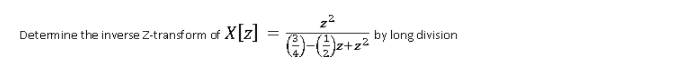 z2
Detemine the inverse Z-transform of Xz
by long division
