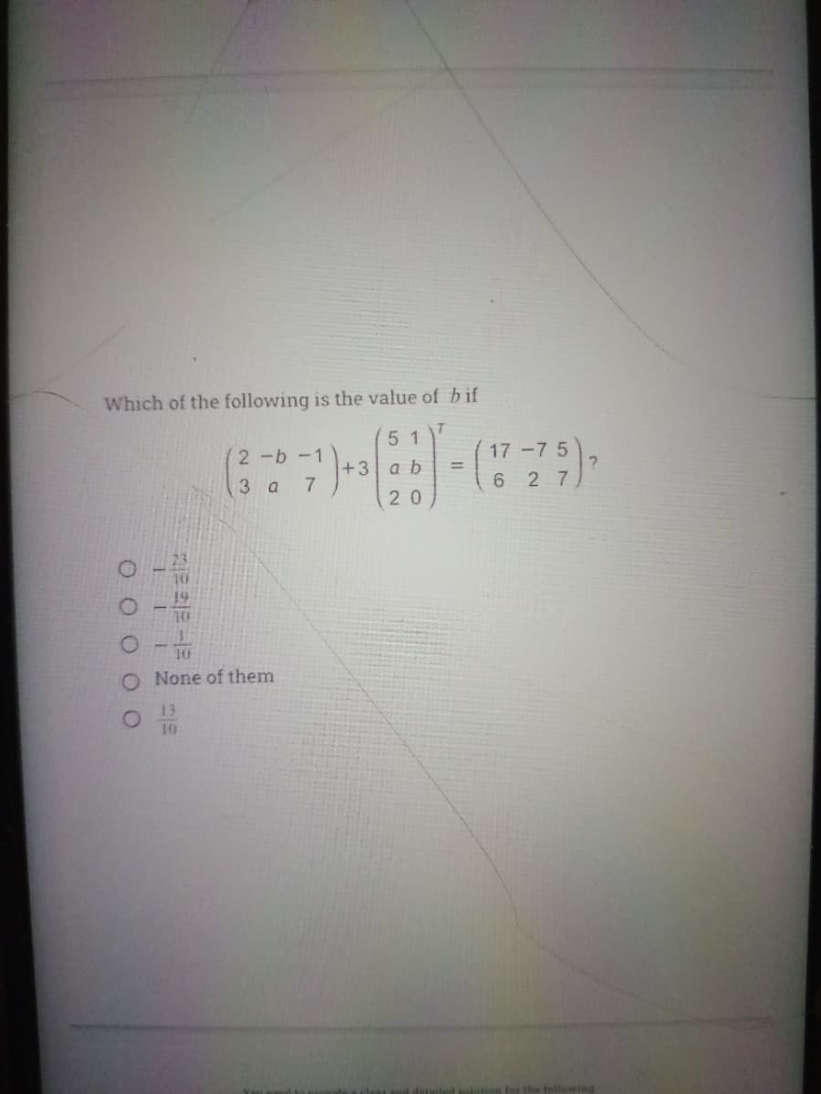 Which of the following is the value of b if
51
2-b-1
17 -7 5
+3
7.
a b
%3D
3 a
6 2 7
20
10
10
O None of them
13
10
Jor the fellowing
O O O C
