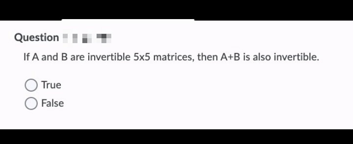 Question
If A and B are invertible 5x5 matrices, then A+B is also invertible.
True
False
