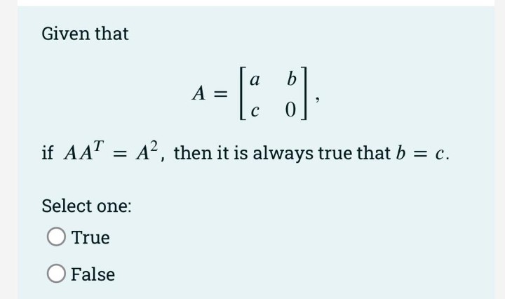 Given that
a
if AA" = A?, then it is always true that b = c.
Select one:
True
O False
