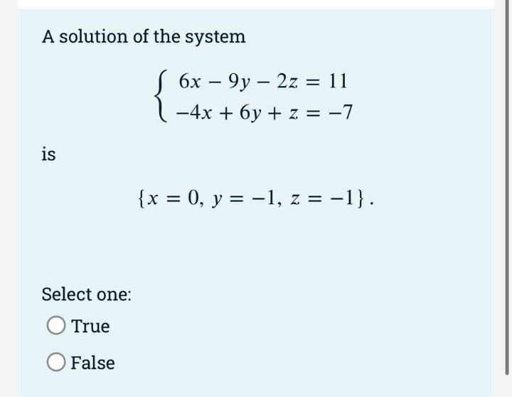 A solution of the system
6x – 9y – 2z = 11
-4x + 6y + z = -7
%3D
is
{x = 0, y = -1, z = -1}.
%3D
Select one:
True
False
