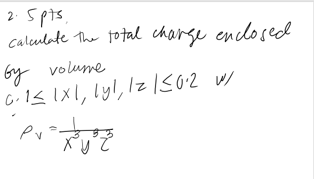 2. 5pts,
calculate The to tal charge enclosed
by volume
C.1< IXI, lyl, lz1502 w/
