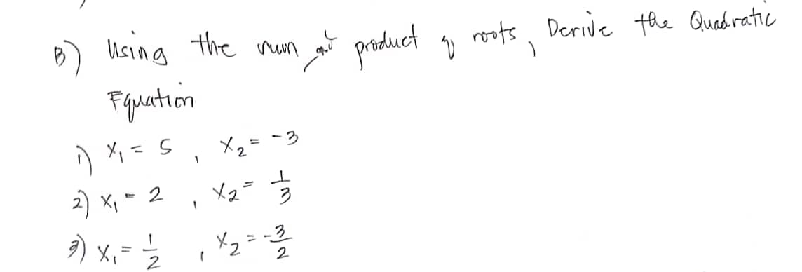 в) Using
using the rown and product of roots, Derive the Quedratic
rum
Equation
1) X₁ = 5
2) x₁ = 2
3) X₁
-
1
2
1
1
"
x₂ = -3
x2=
x₂
=
-3
2