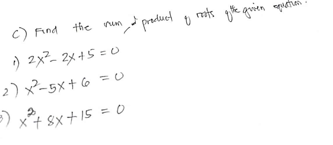 the
rum
c) Find
1) 2x² - 2x + 5 = 0
2) x-5x+6=0
3) x² + 8x +15 = 0
and product g
roots ofthe given equation