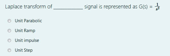 Laplace transform of
signal is represented as G(s) =
Unit Parabolic
Unit Ramp
Unit impulse
Unit Step
