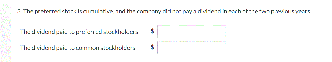 3. The preferred stock is cumulative, and the company did not pay a dividend in each of the two previous years.
The dividend paid to preferred stockholders
$
The dividend paid to common stockholders
%24
