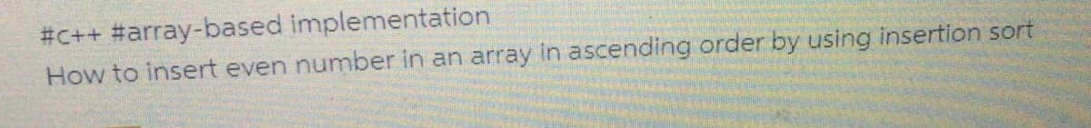 #C++ #array-based implementation
How to insert even number in an array in ascending order by using insertion sort
